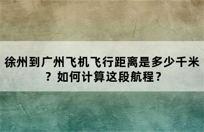 徐州到广州飞机飞行距离是多少千米？如何计算这段航程？