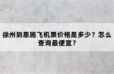 徐州到恩施飞机票价格是多少？怎么查询最便宜？