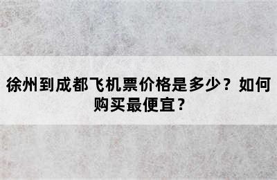 徐州到成都飞机票价格是多少？如何购买最便宜？