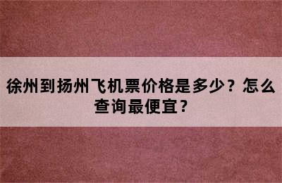徐州到扬州飞机票价格是多少？怎么查询最便宜？