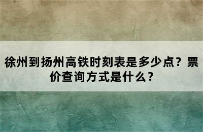 徐州到扬州高铁时刻表是多少点？票价查询方式是什么？
