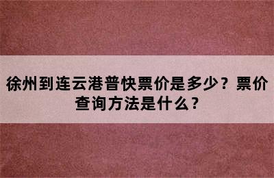 徐州到连云港普快票价是多少？票价查询方法是什么？