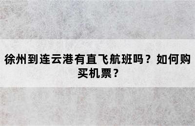 徐州到连云港有直飞航班吗？如何购买机票？