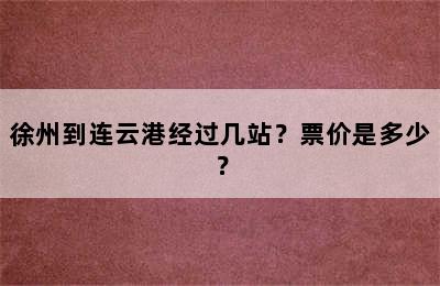 徐州到连云港经过几站？票价是多少？