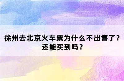 徐州去北京火车票为什么不出售了？还能买到吗？