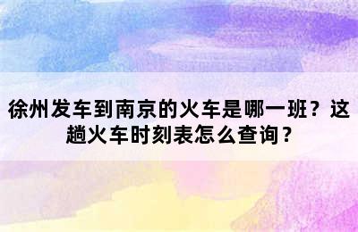 徐州发车到南京的火车是哪一班？这趟火车时刻表怎么查询？