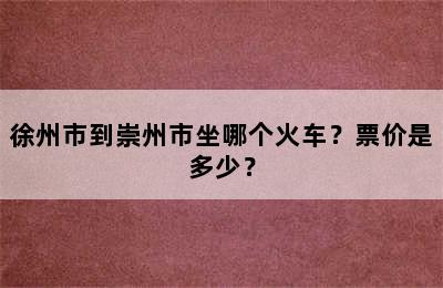 徐州市到崇州市坐哪个火车？票价是多少？