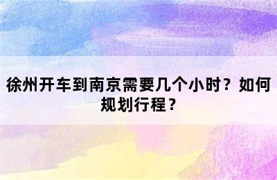 徐州开车到南京需要几个小时？如何规划行程？