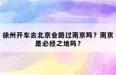 徐州开车去北京会路过南京吗？南京是必经之地吗？