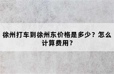 徐州打车到徐州东价格是多少？怎么计算费用？