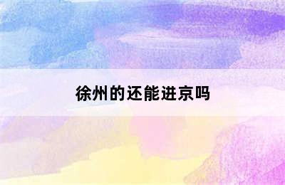 徐州的还能进京吗