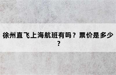 徐州直飞上海航班有吗？票价是多少？