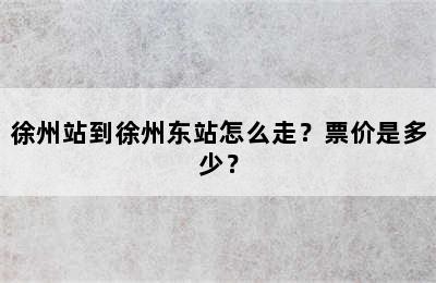 徐州站到徐州东站怎么走？票价是多少？