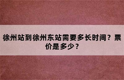 徐州站到徐州东站需要多长时间？票价是多少？