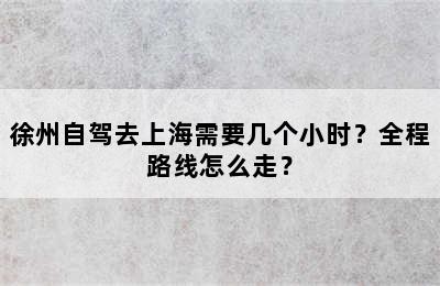 徐州自驾去上海需要几个小时？全程路线怎么走？