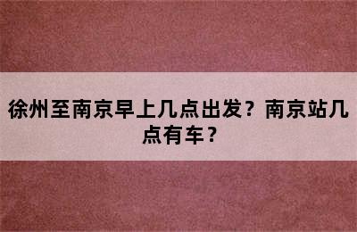 徐州至南京早上几点出发？南京站几点有车？