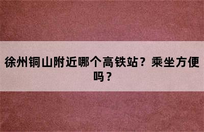 徐州铜山附近哪个高铁站？乘坐方便吗？