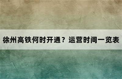 徐州高铁何时开通？运营时间一览表