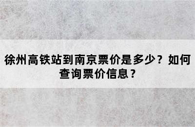 徐州高铁站到南京票价是多少？如何查询票价信息？