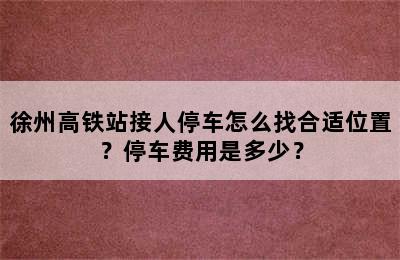 徐州高铁站接人停车怎么找合适位置？停车费用是多少？
