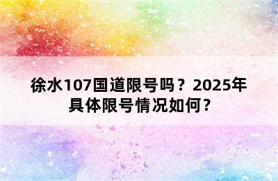 徐水107国道限号吗？2025年具体限号情况如何？