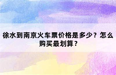徐水到南京火车票价格是多少？怎么购买最划算？
