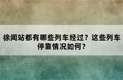 徐闻站都有哪些列车经过？这些列车停靠情况如何？