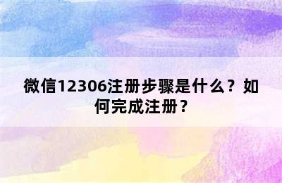 微信12306注册步骤是什么？如何完成注册？