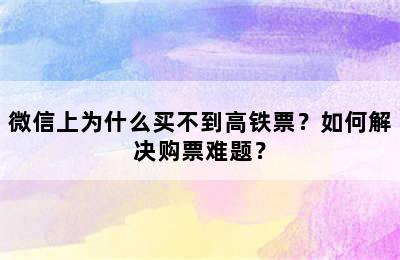微信上为什么买不到高铁票？如何解决购票难题？