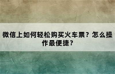 微信上如何轻松购买火车票？怎么操作最便捷？