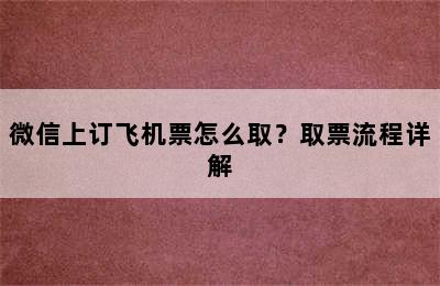微信上订飞机票怎么取？取票流程详解