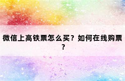 微信上高铁票怎么买？如何在线购票？