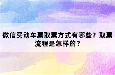 微信买动车票取票方式有哪些？取票流程是怎样的？