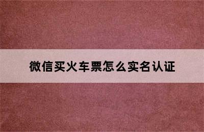 微信买火车票怎么实名认证