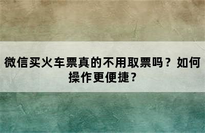 微信买火车票真的不用取票吗？如何操作更便捷？