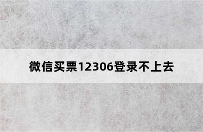 微信买票12306登录不上去