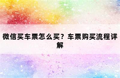 微信买车票怎么买？车票购买流程详解
