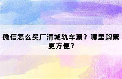 微信怎么买广清城轨车票？哪里购票更方便？