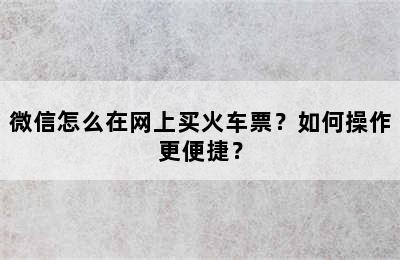 微信怎么在网上买火车票？如何操作更便捷？
