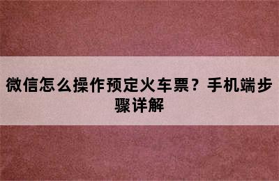 微信怎么操作预定火车票？手机端步骤详解