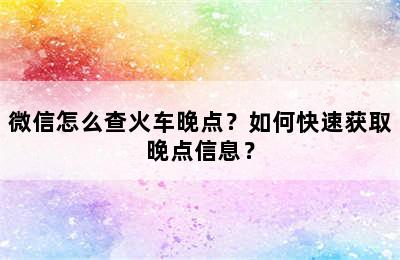 微信怎么查火车晚点？如何快速获取晚点信息？