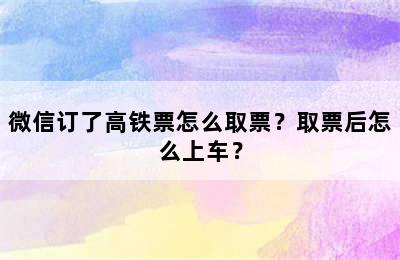 微信订了高铁票怎么取票？取票后怎么上车？