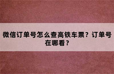 微信订单号怎么查高铁车票？订单号在哪看？