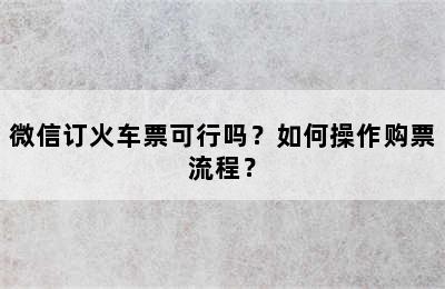 微信订火车票可行吗？如何操作购票流程？