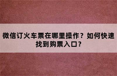 微信订火车票在哪里操作？如何快速找到购票入口？