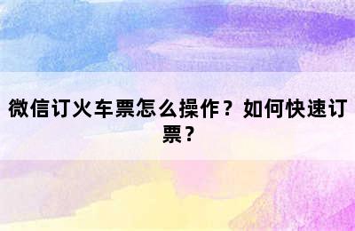 微信订火车票怎么操作？如何快速订票？