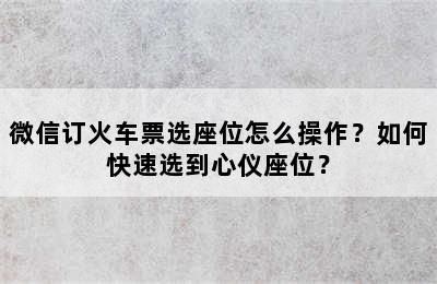 微信订火车票选座位怎么操作？如何快速选到心仪座位？