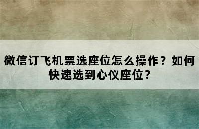 微信订飞机票选座位怎么操作？如何快速选到心仪座位？