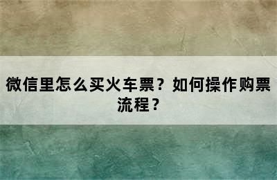 微信里怎么买火车票？如何操作购票流程？
