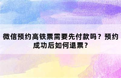 微信预约高铁票需要先付款吗？预约成功后如何退票？